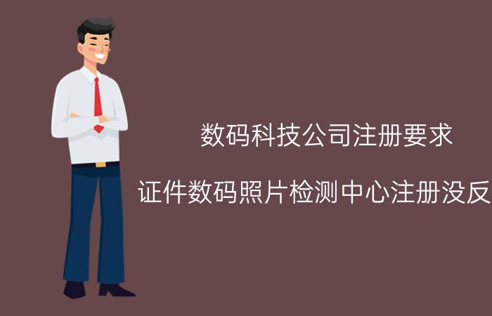 数码科技公司注册要求 证件数码照片检测中心注册没反应？